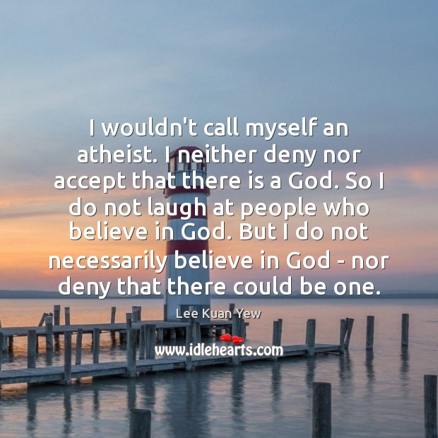 I wouldn’t call myself an atheist. I neither deny nor accept that Lee Kuan Yew Picture Quote
