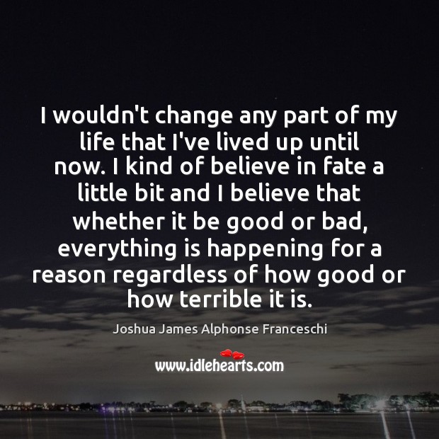 I wouldn’t change any part of my life that I’ve lived up Joshua James Alphonse Franceschi Picture Quote