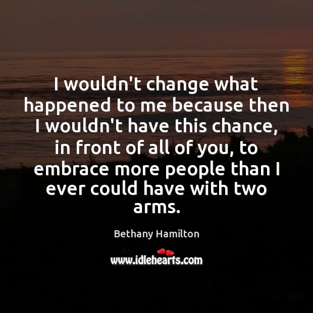 I wouldn’t change what happened to me because then I wouldn’t have Bethany Hamilton Picture Quote