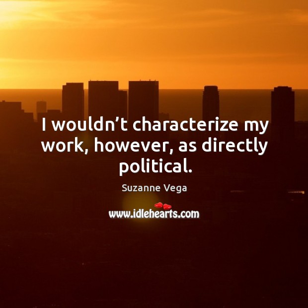 I wouldn’t characterize my work, however, as directly political. Suzanne Vega Picture Quote