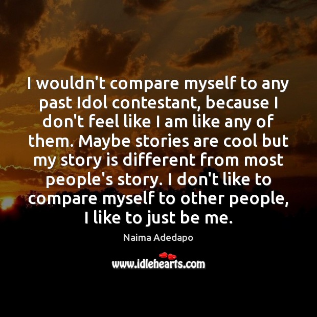 I wouldn’t compare myself to any past Idol contestant, because I don’t Naima Adedapo Picture Quote