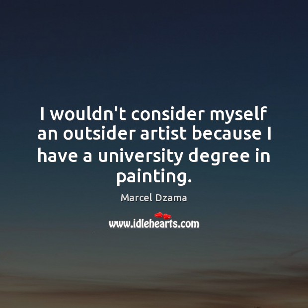 I wouldn’t consider myself an outsider artist because I have a university Marcel Dzama Picture Quote