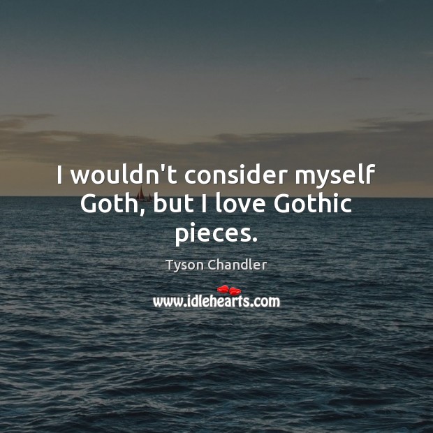 I wouldn’t consider myself Goth, but I love Gothic pieces. Tyson Chandler Picture Quote