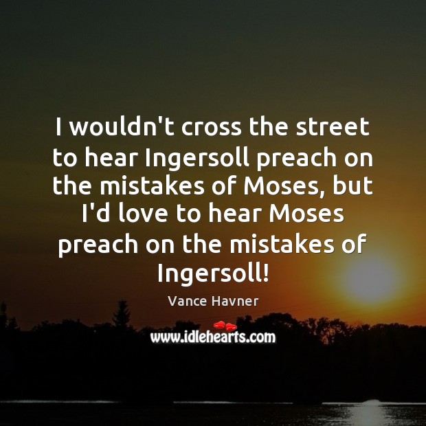 I wouldn’t cross the street to hear Ingersoll preach on the mistakes Vance Havner Picture Quote