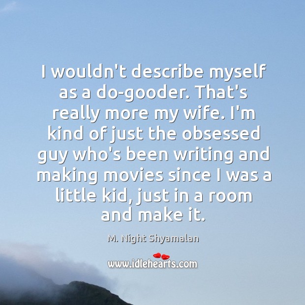 I wouldn’t describe myself as a do-gooder. That’s really more my wife. M. Night Shyamalan Picture Quote