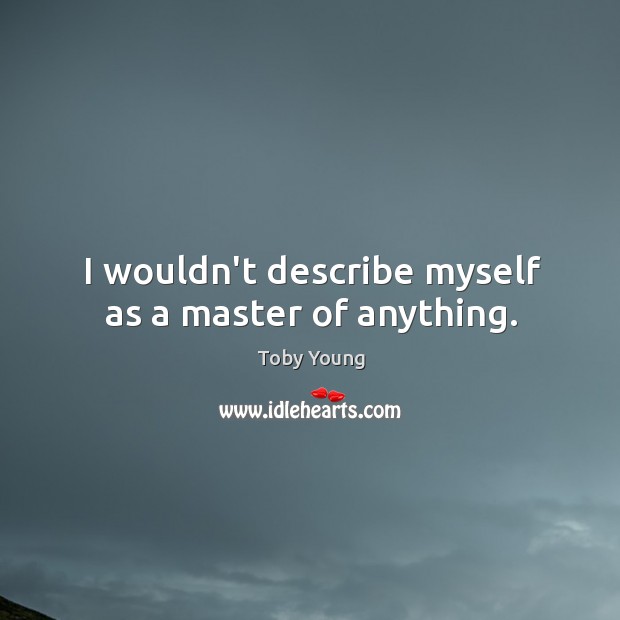 I wouldn’t describe myself as a master of anything. Toby Young Picture Quote
