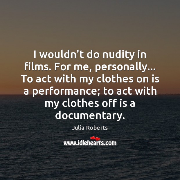 I wouldn’t do nudity in films. For me, personally… To act with Julia Roberts Picture Quote