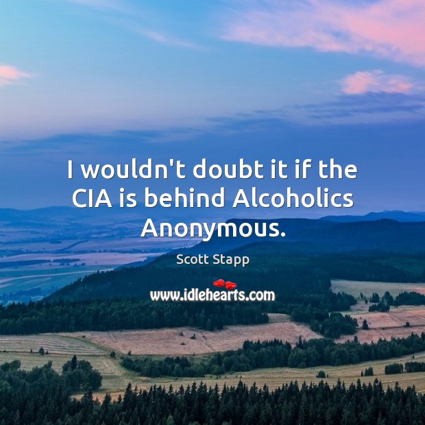 I wouldn’t doubt it if the CIA is behind Alcoholics Anonymous. Image