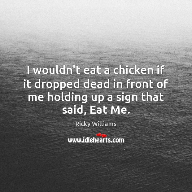 I wouldn’t eat a chicken if it dropped dead in front of Ricky Williams Picture Quote