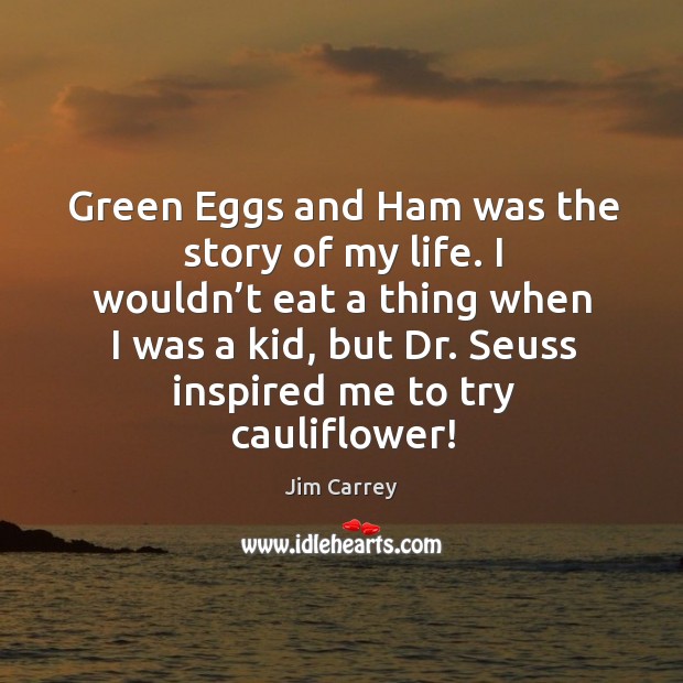 I wouldn’t eat a thing when I was a kid, but dr. Seuss inspired me to try cauliflower! Jim Carrey Picture Quote