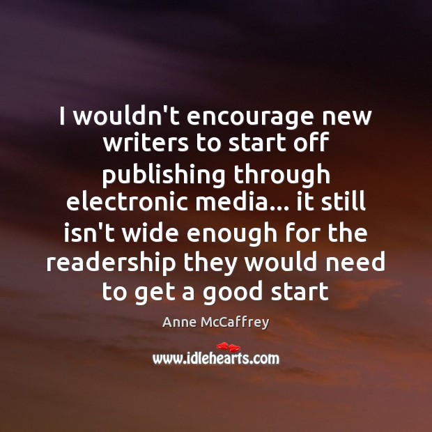 I wouldn’t encourage new writers to start off publishing through electronic media… Anne McCaffrey Picture Quote