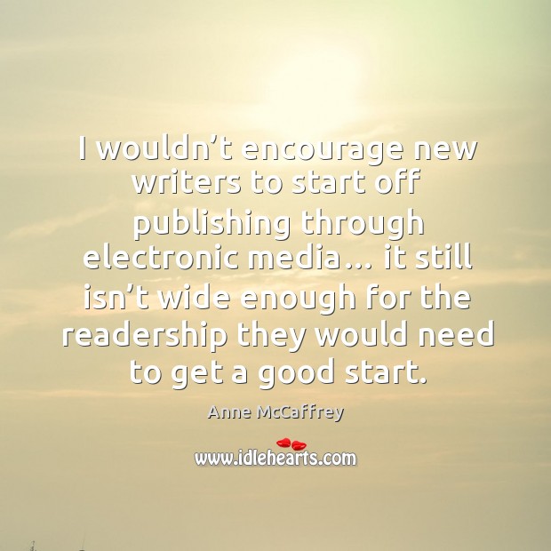 I wouldn’t encourage new writers to start off publishing through electronic media… Anne McCaffrey Picture Quote