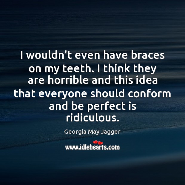 I wouldn’t even have braces on my teeth. I think they are Georgia May Jagger Picture Quote