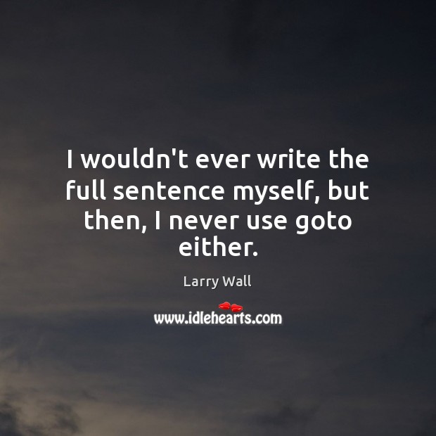 I wouldn’t ever write the full sentence myself, but then, I never use goto either. Larry Wall Picture Quote