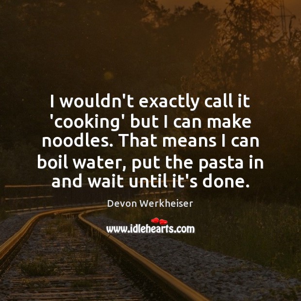I wouldn’t exactly call it ‘cooking’ but I can make noodles. That Devon Werkheiser Picture Quote