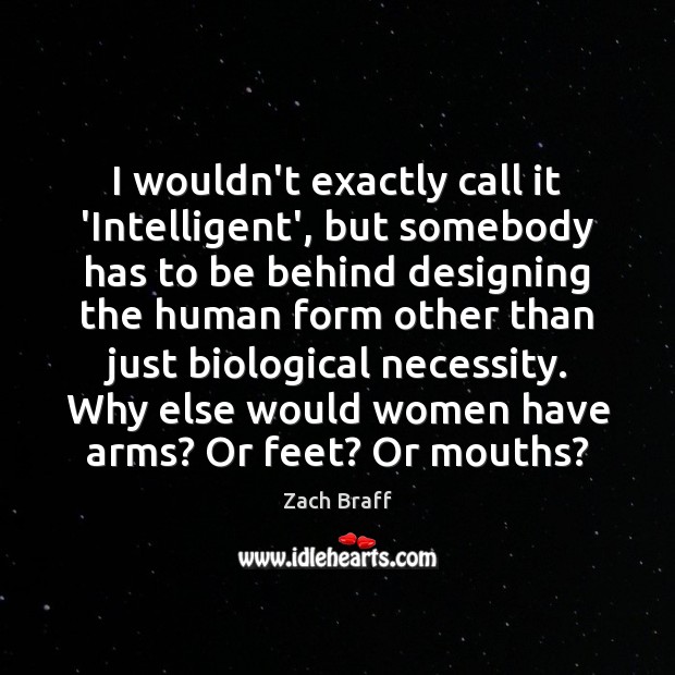 I wouldn’t exactly call it ‘Intelligent’, but somebody has to be behind Zach Braff Picture Quote