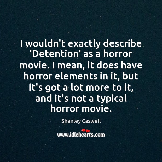 I wouldn’t exactly describe ‘Detention’ as a horror movie. I mean, it Shanley Caswell Picture Quote