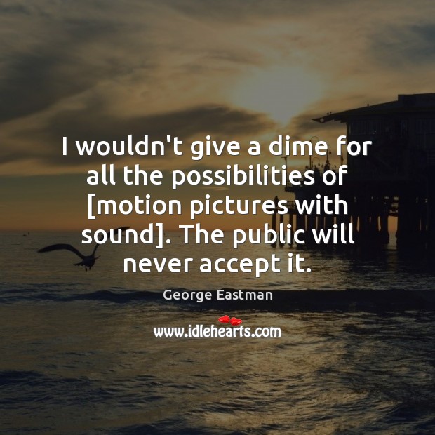 I wouldn’t give a dime for all the possibilities of [motion pictures Accept Quotes Image