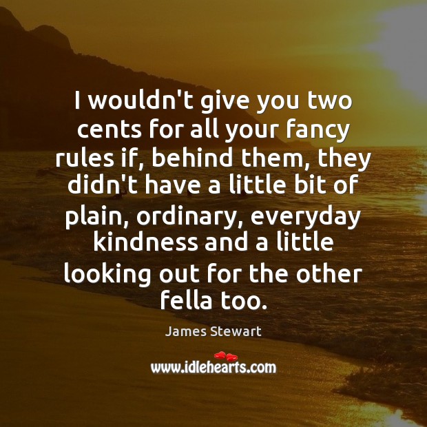 I wouldn’t give you two cents for all your fancy rules if, James Stewart Picture Quote