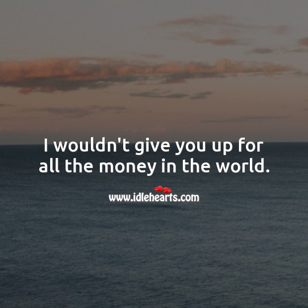 I wouldn’t give you up for all the money in the world. Image