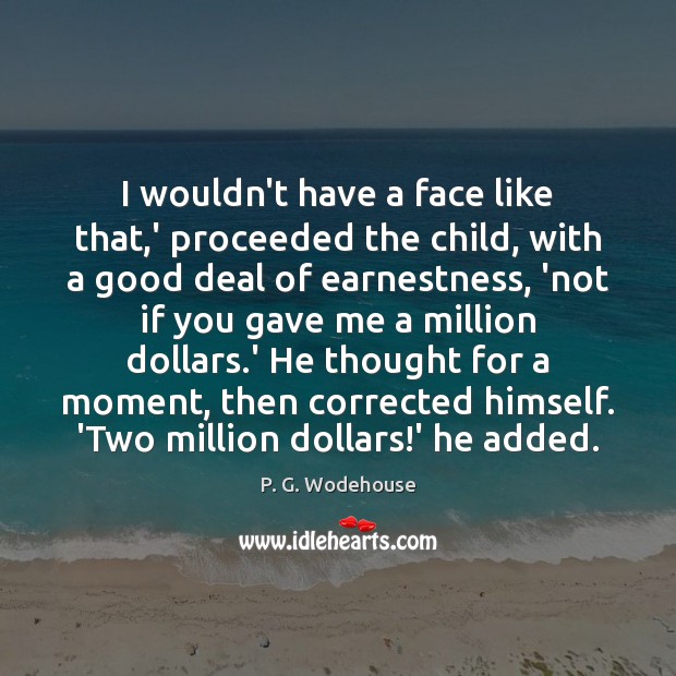 I wouldn’t have a face like that,’ proceeded the child, with P. G. Wodehouse Picture Quote