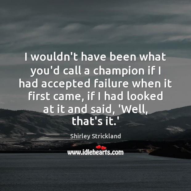 I wouldn’t have been what you’d call a champion if I had Image