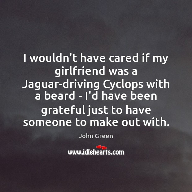 I wouldn’t have cared if my girlfriend was a Jaguar-driving Cyclops with John Green Picture Quote