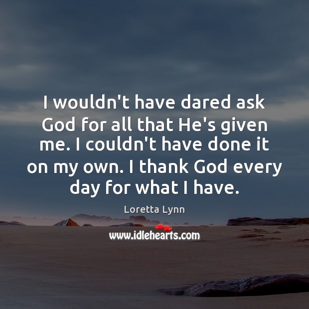 I wouldn’t have dared ask God for all that He’s given me. Image