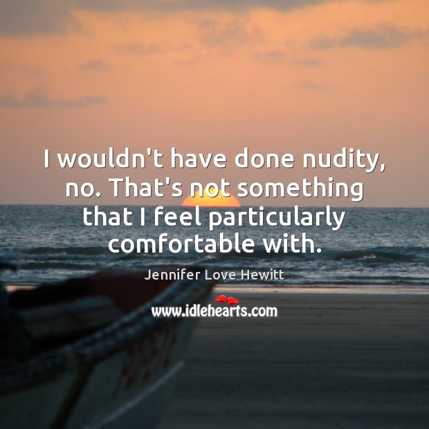 I wouldn’t have done nudity, no. That’s not something that I feel Jennifer Love Hewitt Picture Quote