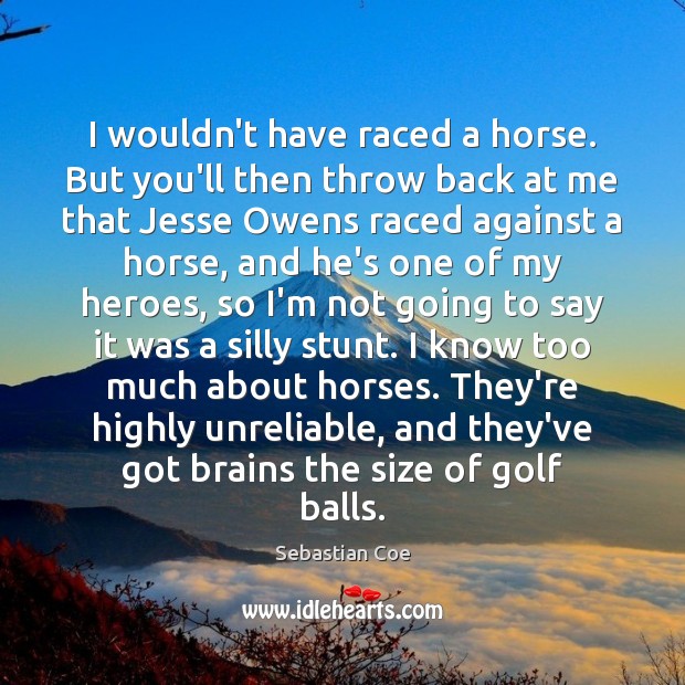 I wouldn’t have raced a horse. But you’ll then throw back at Sebastian Coe Picture Quote