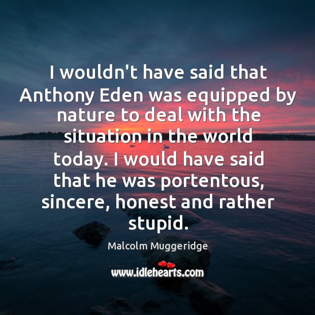 I wouldn’t have said that Anthony Eden was equipped by nature to Malcolm Muggeridge Picture Quote