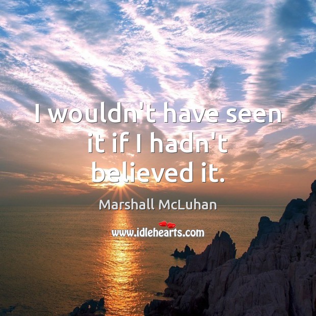I wouldn’t have seen it if I hadn’t believed it. Marshall McLuhan Picture Quote
