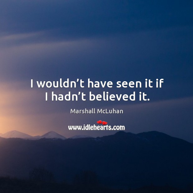 I wouldn’t have seen it if I hadn’t believed it. Marshall McLuhan Picture Quote