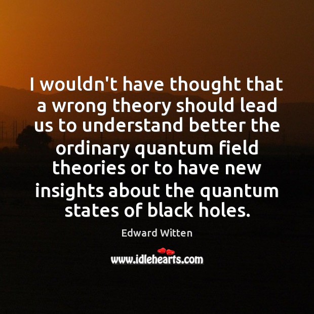 I wouldn’t have thought that a wrong theory should lead us to Edward Witten Picture Quote