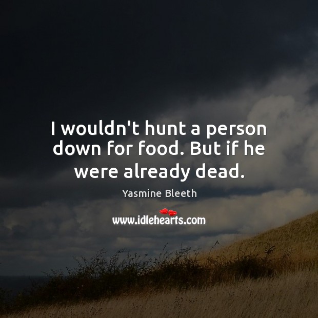 I wouldn’t hunt a person down for food. But if he were already dead. Yasmine Bleeth Picture Quote