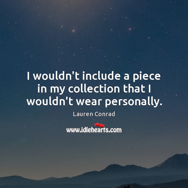 I wouldn’t include a piece in my collection that I wouldn’t wear personally. Lauren Conrad Picture Quote