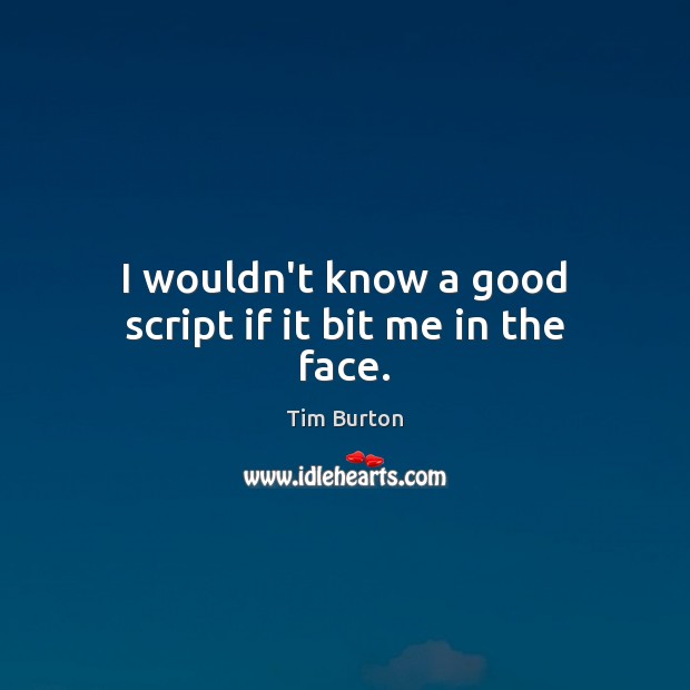 I wouldn’t know a good script if it bit me in the face. Tim Burton Picture Quote