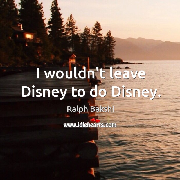 I wouldn’t leave Disney to do Disney. Ralph Bakshi Picture Quote