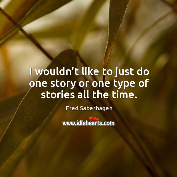 I wouldn’t like to just do one story or one type of stories all the time. Fred Saberhagen Picture Quote