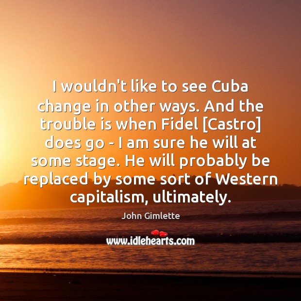 I wouldn’t like to see Cuba change in other ways. And the John Gimlette Picture Quote