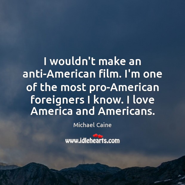 I wouldn’t make an anti-American film. I’m one of the most pro-American Michael Caine Picture Quote