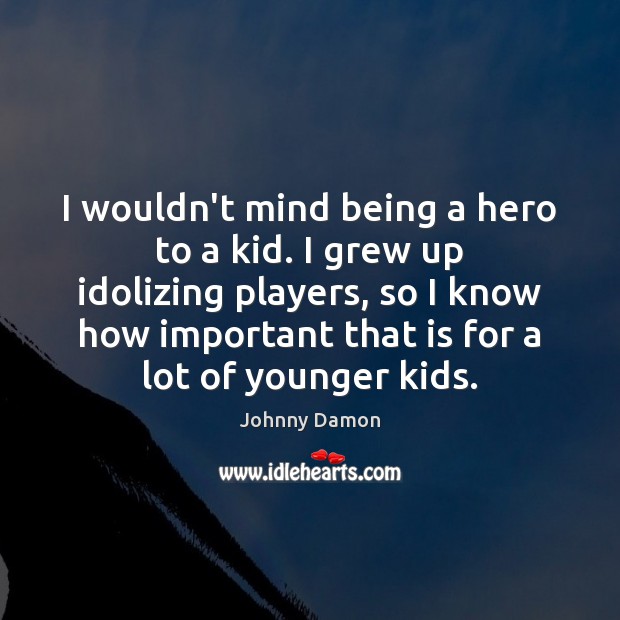 I wouldn’t mind being a hero to a kid. I grew up Johnny Damon Picture Quote
