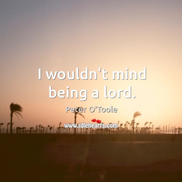 I wouldn’t mind being a lord. Peter O’Toole Picture Quote