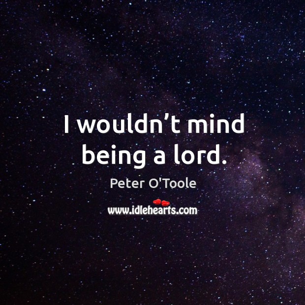 I wouldn’t mind being a lord. Peter O’Toole Picture Quote
