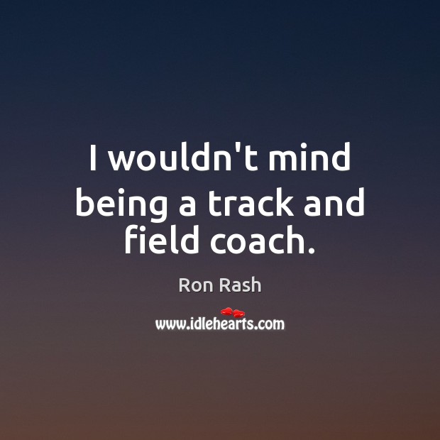 I wouldn’t mind being a track and field coach. Ron Rash Picture Quote