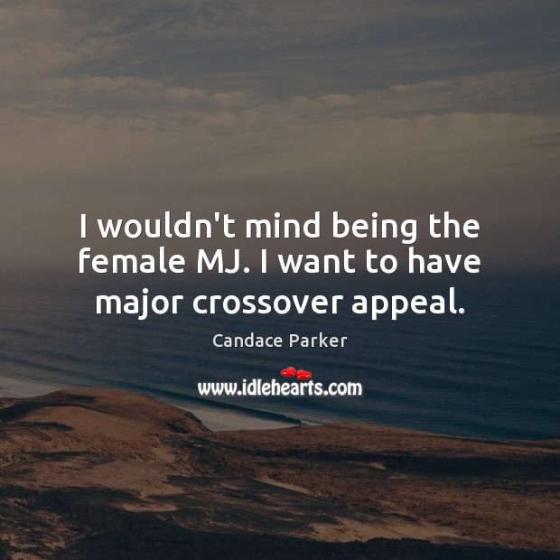I wouldn’t mind being the female MJ. I want to have major crossover appeal. Candace Parker Picture Quote
