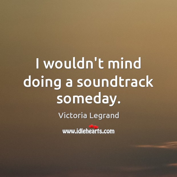 I wouldn’t mind doing a soundtrack someday. Victoria Legrand Picture Quote