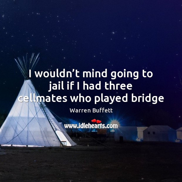 I wouldn’t mind going to jail if I had three cellmates who played bridge Warren Buffett Picture Quote
