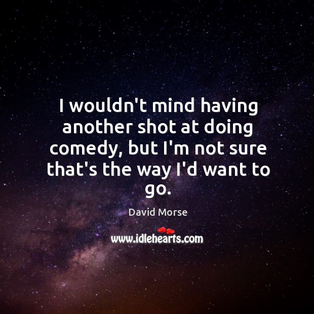 I wouldn’t mind having another shot at doing comedy, but I’m not David Morse Picture Quote