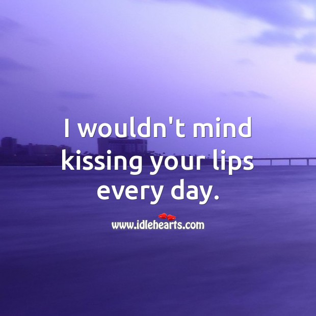 I wouldn’t mind kissing your lips every day. Kiss You Quotes Image